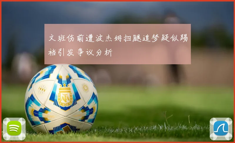 文班伤前遭波杰姆扫腿追梦疑似踢裆引发争议分析