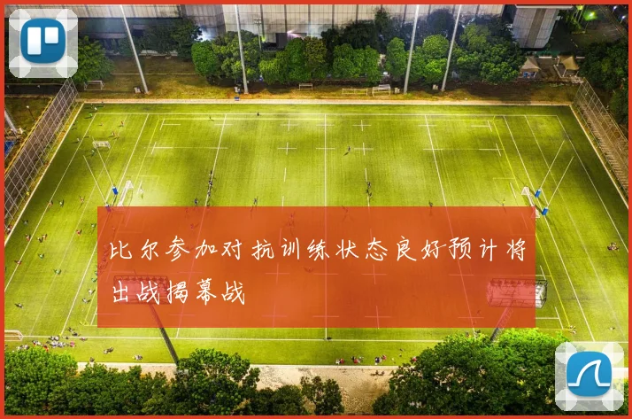 比尔参加对抗训练状态良好预计将出战揭幕战