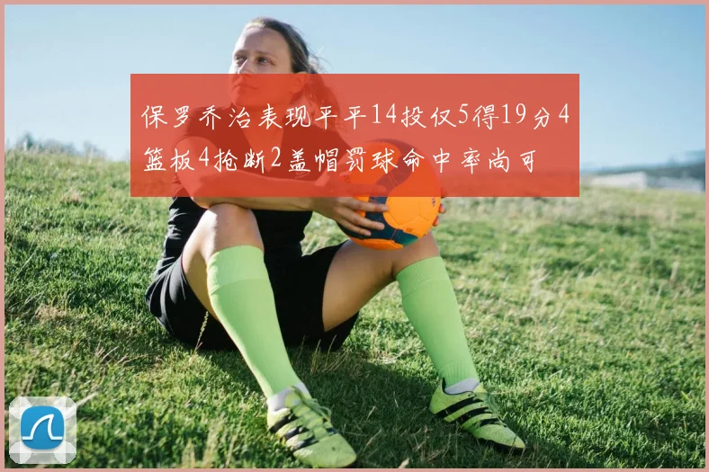 保罗乔治表现平平14投仅5得19分4篮板4抢断2盖帽罚球命中率尚可