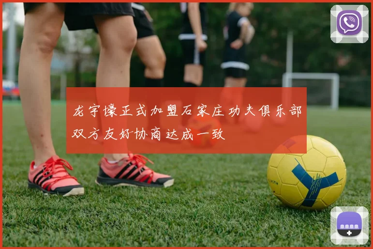龙宇壕正式加盟石家庄功夫俱乐部双方友好协商达成一致