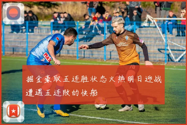 掘金豪取五连胜状态火热明日迎战遭遇五连败的快船