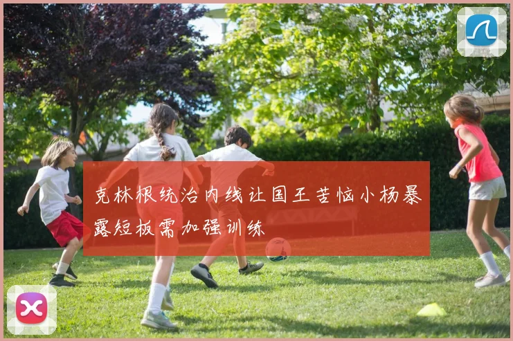 克林根统治内线让国王苦恼小杨暴露短板需加强训练