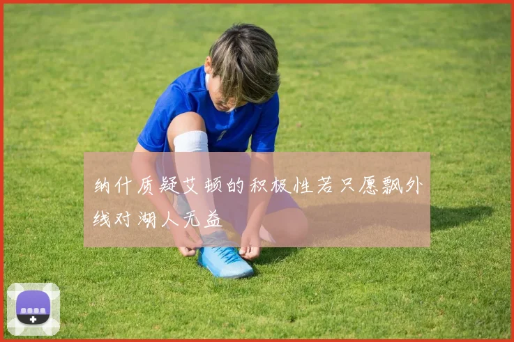 纳什质疑艾顿的积极性若只愿飘外线对湖人无益