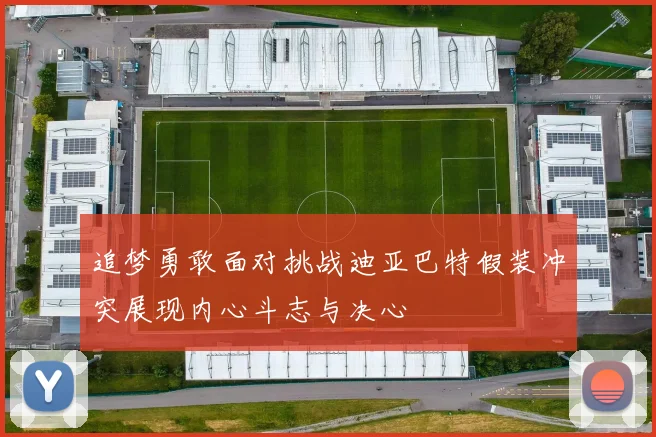 追梦勇敢面对挑战迪亚巴特假装冲突展现内心斗志与决心