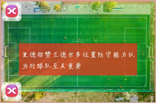 里德称赞兰德尔多位置防守能力认为对球队至关重要