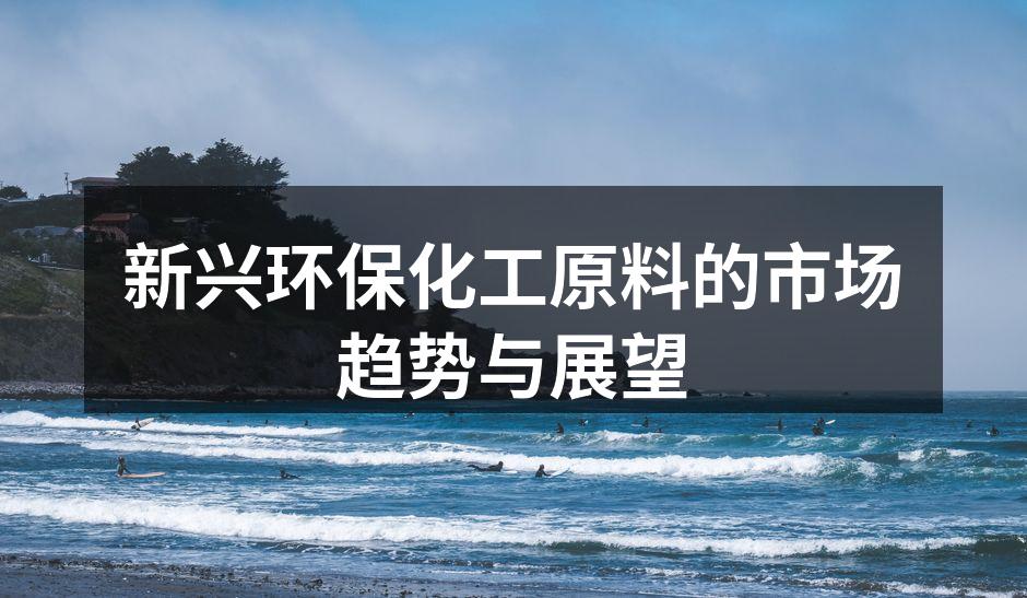 新兴环保化工原料的市场趋势与展望