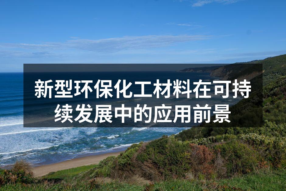 新型环保化工材料在可持续发展中的应用前景